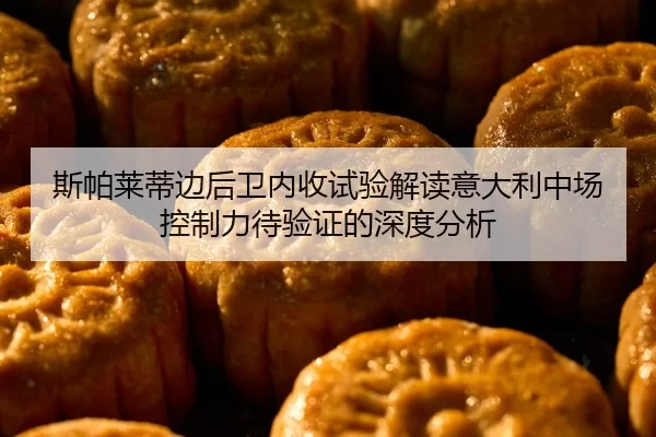 斯帕莱蒂边后卫内收试验解读意大利中场控制力待验证的深度分析