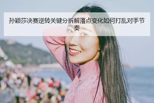 sun-ying-sha-jue-sai-ni-zhuan-guan-jian-fen-chai-jie-luo-dian-bian-hua-ru-he-da-luan-dui-shou-jie-zou-2-272.jpg