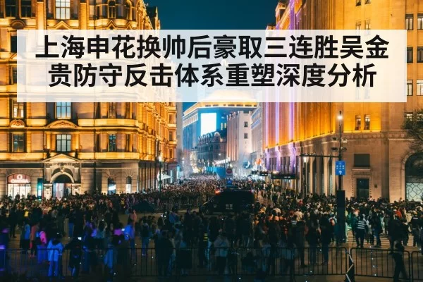 上海申花换帅后豪取三连胜吴金贵防守反击体系重塑深度分析
