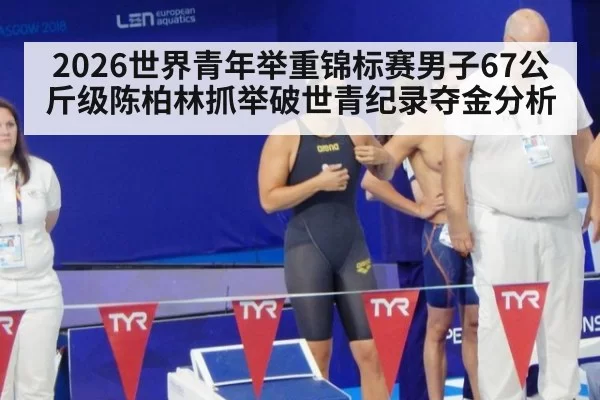 2026世界青年举重锦标赛男子67公斤级陈柏林抓举破世青纪录夺金分析