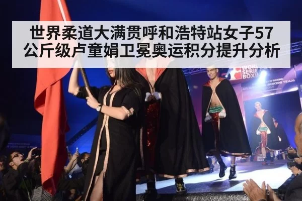 世界柔道大满贯呼和浩特站女子57公斤级卢童娟卫冕奥运积分提升分析