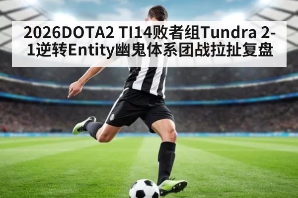 2026DOTA2 TI14败者组Tundra 2-1逆转Entity幽鬼体系团战拉扯复盘