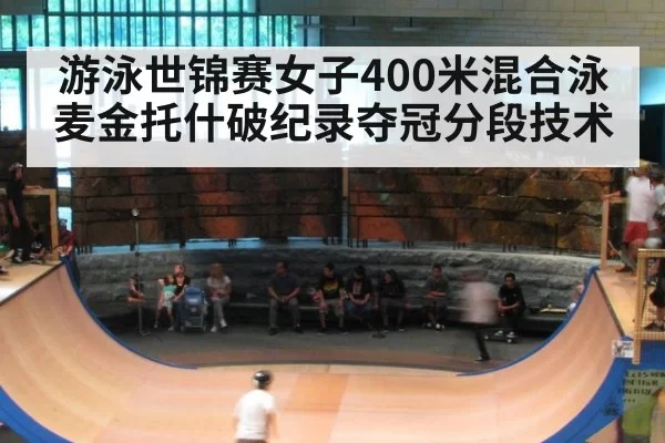 游泳世锦赛女子400米混合泳麦金托什破纪录夺冠分段技术