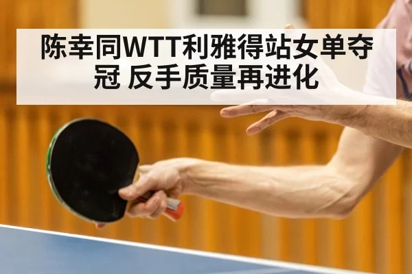 陈幸同WTT利雅得站女单夺冠 反手质量再进化