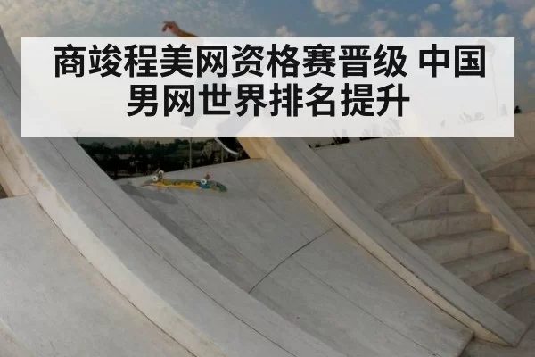 商竣程美网资格赛晋级 中国男网世界排名提升