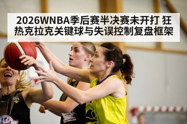 2026WNBA季后赛半决赛未开打 狂热克拉克关键球与失误控制复盘框架